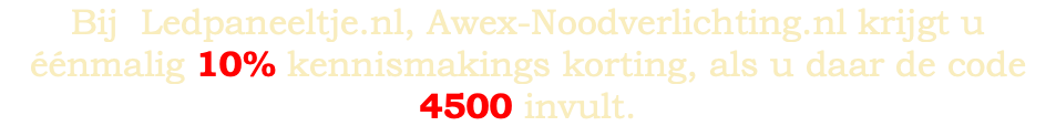 Bij Ledpaneeltje.nl, Awex-Noodverlichting.nl krijgt u éénmalig 10% kennismakings korting, als u daar de code 4500 invult.